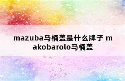 mazuba马桶盖是什么牌子 makobarolo马桶盖